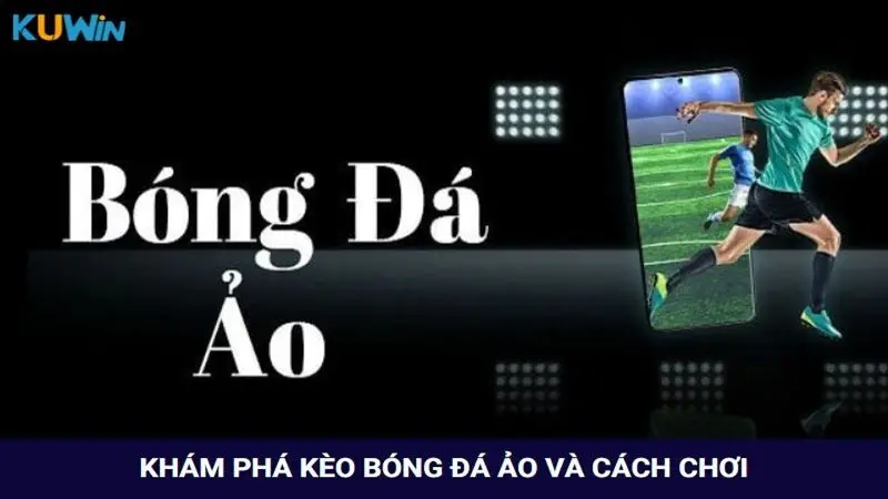 Khám phá kèo bóng đá ảo là gì và cách chơi nhanh thắng